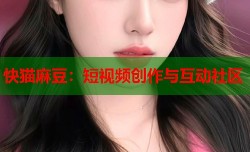 快猫麻豆：短视频创作与互动社区