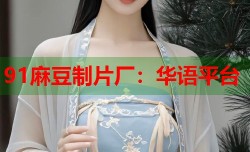 91麻豆制片厂：华语平台