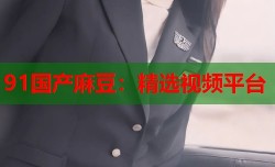 91国产麻豆：精选视频平台
