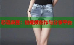 芯语麻豆：短视频创作与分享平台