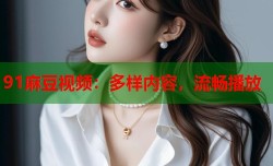 91麻豆视频：多样内容，流畅播放