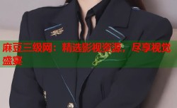 麻豆三级网：精选影视资源，尽享视觉盛宴