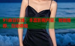 91麻豆在线：丰富影视内容，智能推荐，互动体验
