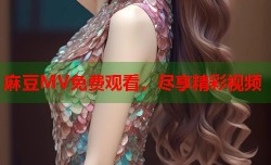 麻豆MV免费观看，尽享精彩视频