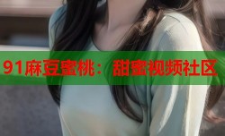 91麻豆蜜桃：甜蜜视频社区