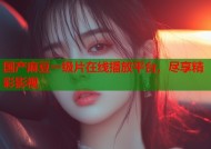 国产麻豆一级片在线播放平台，尽享精彩影视