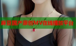 麻豆国产原创MV在线播放平台