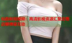 仙踪林短视频：高清影视资源汇聚边看边聊弹幕互动