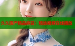 久久国产精品麻豆：精选视频在线播放