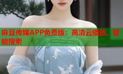 麻豆传媒APP免费版：高清云播放、智能搜索