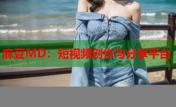 麻豆MD：短视频创作与分享平台