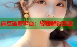 麻豆破解平台：轻松解锁资源