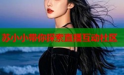 苏小小带你探索直播互动社区