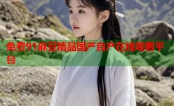 免费91麻豆精品国产自产在线观看平台