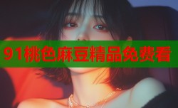 91桃色麻豆精品免费看