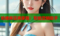 哈喽麻豆商家版：智能营销助手