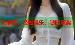 玩麻豆，轻松娱乐，随时赢奖