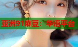 亚洲91麻豆：华语平台