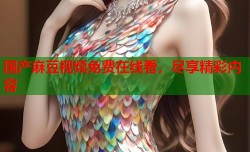 国产麻豆视频免费在线看，尽享精彩内容