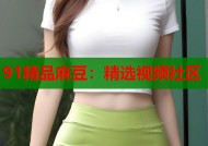 91精品麻豆：精选视频社区