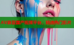 AV麻豆国产视频平台，精选热门影片