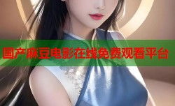 国产麻豆电影在线免费观看平台