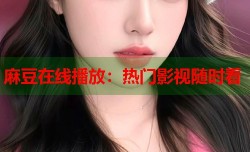 麻豆在线播放：热门影视随时看
