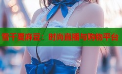 雪千夏麻豆：时尚直播与购物平台