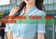 人妖麻豆视频精选：无限诱惑，即刻释放你的激情