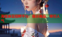 淘宝麻豆招聘平台：展示商品，吸引人气