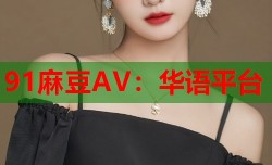 91麻豆AV：华语平台