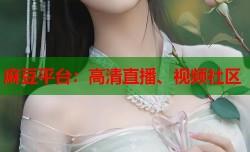 麻豆平台：高清直播、视频社区