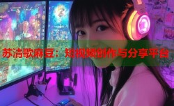 苏清歌麻豆：短视频创作与分享平台
