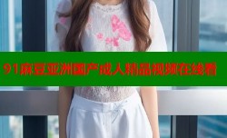 91麻豆亚洲国产成人精品视频在线看