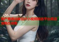 国产普通话麻豆片小视频精选平台高清流畅在线看