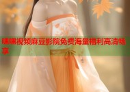嘿嘿视频麻豆影院免费海量福利高清畅享