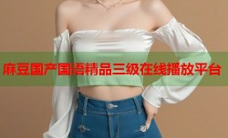 麻豆国产国语精品三级在线播放平台