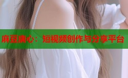 麻豆唐心：短视频创作与分享平台