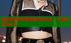 莫安安带你探索直播互动社区，尽享娱乐与社交