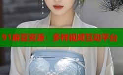 91麻豆资源：多样视频互动平台