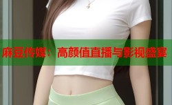 麻豆传媒：高颜值直播与影视盛宴