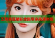 五月麻豆精彩合集尽享高清体验