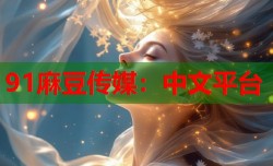 91麻豆传媒：中文平台