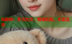 仙踪林：多元社交、精准匹配、丰富活动