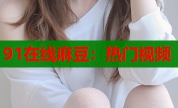 91在线麻豆：热门视频