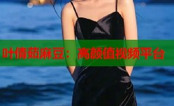 叶倩茹麻豆：高颜值视频平台