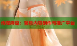 传媒麻豆：聚焦内容创作与推广平台