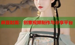 麻豆封面：创意视频制作与分享平台
