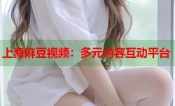 上海麻豆视频：多元内容互动平台