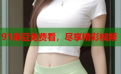 91麻豆免费看，尽享精彩视频